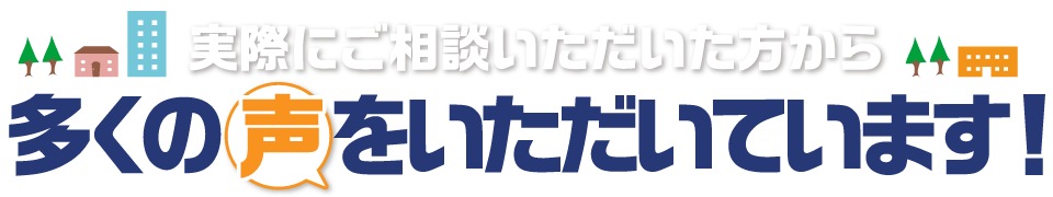 実際にご相談いただいた方から多くの声をいただいています！