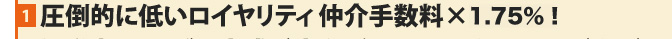 圧倒的に低いロイヤリティ仲介手数料×1.75%！